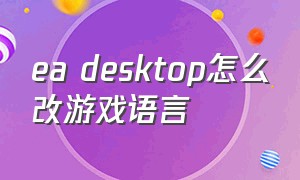 ea desktop怎么改游戏语言