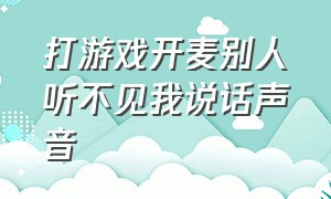 打游戏开麦别人听不见我说话声音