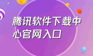 腾讯软件下载中心官网入口