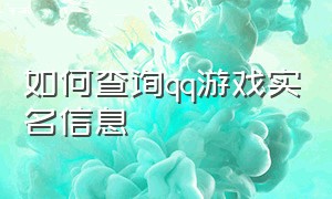 如何查询qq游戏实名信息（怎么查询qq游戏绑定的实名认证）