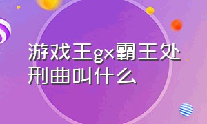 游戏王gx霸王处刑曲叫什么