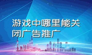 游戏中哪里能关闭广告推广