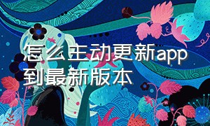 怎么主动更新app到最新版本（app升级最新版本怎样操作的）