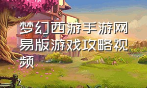 梦幻西游手游网易版游戏攻略视频