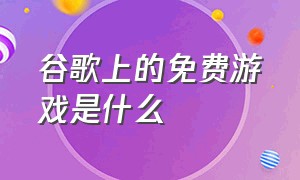 谷歌上的免费游戏是什么（googleplay免费游戏）