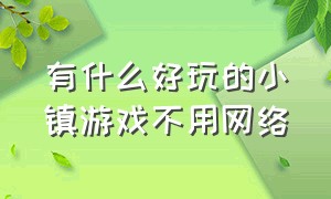 有什么好玩的小镇游戏不用网络