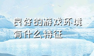 良好的游戏环境有什么特征