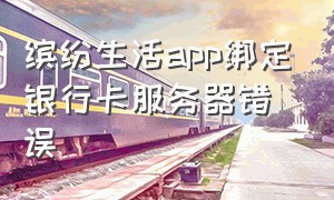 缤纷生活app绑定银行卡服务器错误