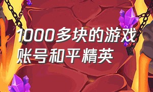 1000多块的游戏账号和平精英（50元以下的和平精英游戏账号）