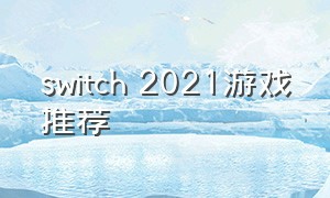 switch 2021游戏推荐（switch2021游戏排行）