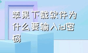 苹果下载软件为什么要输入id密码（苹果下载要id密码怎么关掉）