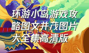 环游小岛游戏攻略图文并茂图片大全集高清版（小岛游览游戏攻略大全图解）