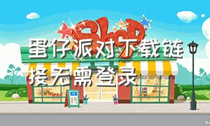 蛋仔派对下载链接无需登录