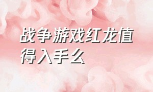 战争游戏红龙值得入手么