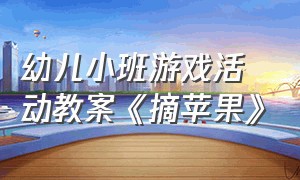 幼儿小班游戏活动教案《摘苹果》