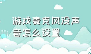 游戏麦克风没声音怎么设置