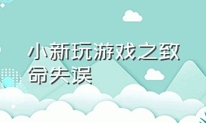 小新玩游戏之致命失误