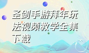 圣剑手游拜年玩法视频教学全集下载（手游圣剑契约下载方法）