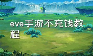 eve手游不充钱教程（eve手游怎么挣星币）