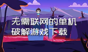 无需联网的单机破解游戏下载