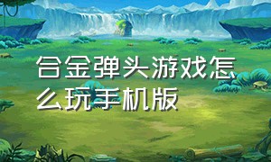 合金弹头游戏怎么玩手机版