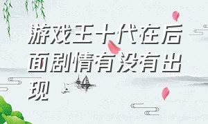 游戏王十代在后面剧情有没有出现