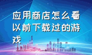 应用商店怎么看以前下载过的游戏