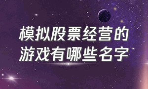 模拟股票经营的游戏有哪些名字（炒股模拟经营游戏手游排行榜）