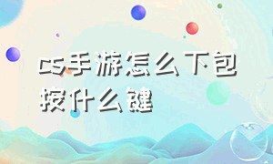 cs手游怎么下包按什么键