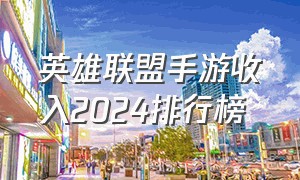 英雄联盟手游收入2024排行榜