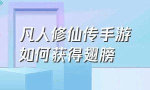 凡人修仙传手游如何获得翅膀（凡人修仙传手游官网下载）