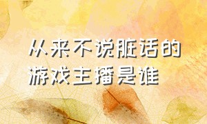 从来不说脏话的游戏主播是谁