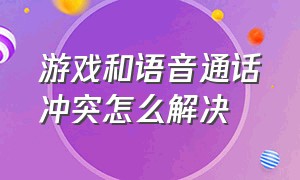 游戏和语音通话冲突怎么解决