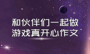 和伙伴们一起做游戏真开心作文