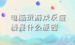 电脑玩游戏反应慢是什么原因