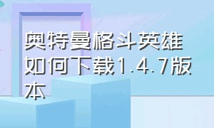 奥特曼格斗英雄如何下载1.4.7版本