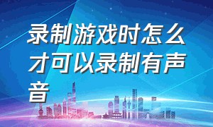 录制游戏时怎么才可以录制有声音