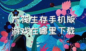 木筏生存手机版游戏在哪里下载