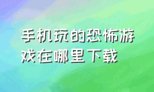 手机玩的恐怖游戏在哪里下载