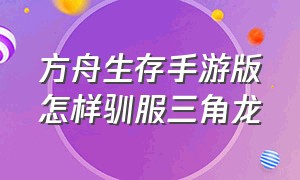 方舟生存手游版怎样驯服三角龙