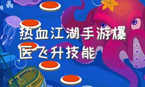 热血江湖手游爆医飞升技能（热血江湖手游邪医生飞升技能）