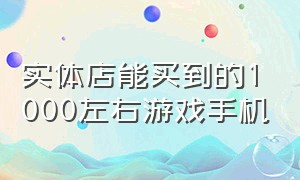 实体店能买到的1000左右游戏手机