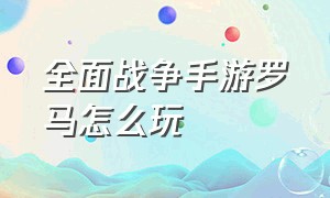 全面战争手游罗马怎么玩