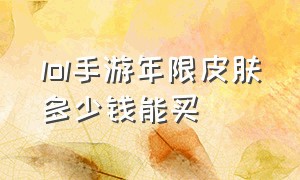 lol手游年限皮肤多少钱能买