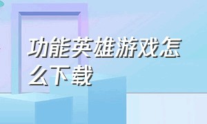 功能英雄游戏怎么下载