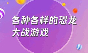 各种各样的恐龙大战游戏