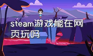 steam游戏能在网页玩吗