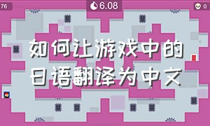 如何让游戏中的日语翻译为中文（日本游戏怎么翻译成中文）