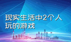 现实生活中2个人玩的游戏