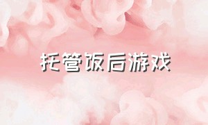 托管饭后游戏